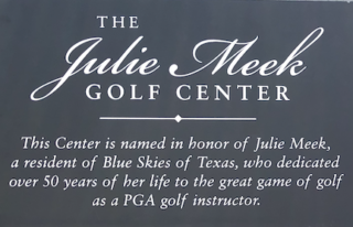 Range named in honor of Julie Meek Golf Photo of plaque located on the golf shack. Title is The Julie Meek Golf Center. This Center is named in honor of Julie Meek, a resident of Blue Skies of Texas, who dedicated over fifty years of her life to the great game of golf as a PGA golf instructor.